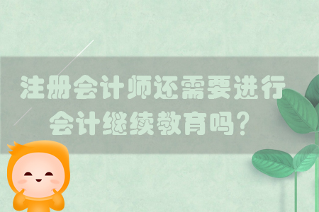 注冊會計師還需要進行會計繼續教育嗎？