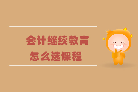 會計人員繼續教育怎么選課程？