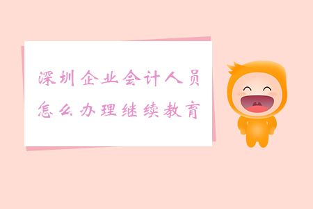 深圳企業會計人員怎么辦理繼續教育？