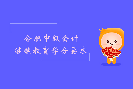 合肥中級會計繼續教育學分要求？