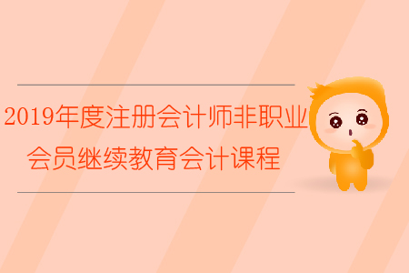 2019年度注冊會計師非執業會員繼續教育會計課程