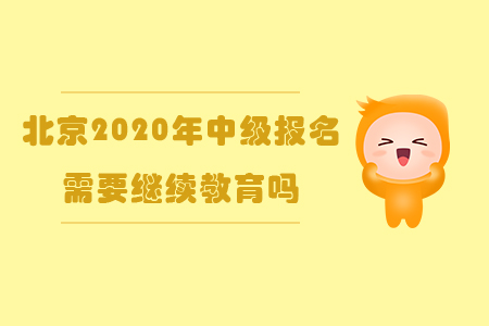 北京2020年中級報名需要繼續教育嗎？