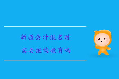 新疆會計報名時需要繼續教育嗎？