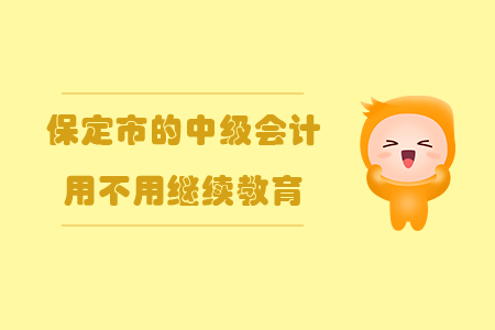 保定市的中級會計用不用繼續教育？