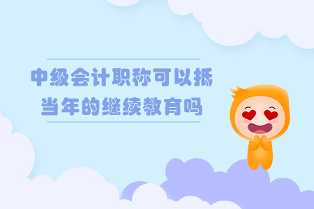 中級會計職稱可以抵當年的繼續教育嗎?