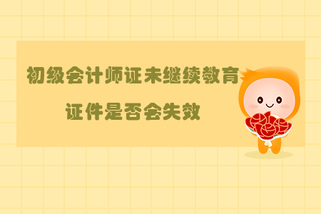 初級會計師證未繼續教育證件是否會失效?