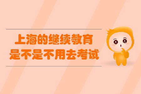 上海的繼續教育是不是不用去考試？