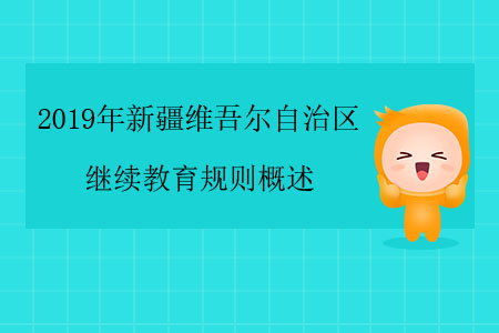 2019年新疆維吾爾自治區繼續教育規則概述