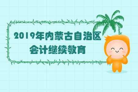 2019年內蒙古自治區會計繼續教育規則概述