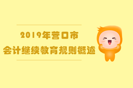 2019年遼寧省營口市會計繼續教育規則概述