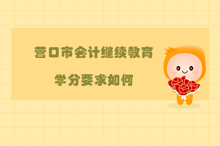 2019年遼寧省營口市會計繼續教育學分要求如何？