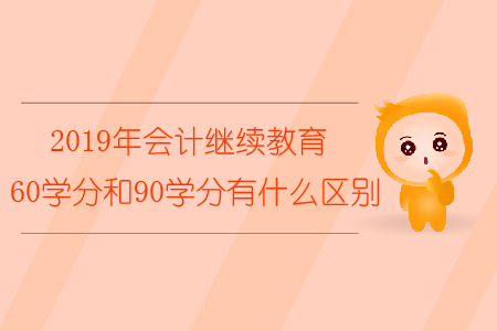 2019年會計繼續教育60學分和90學分有什么區別