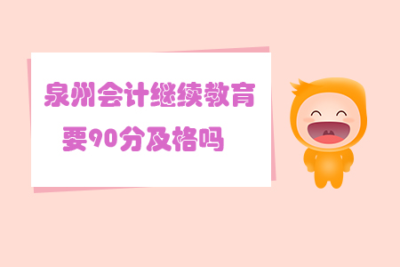 泉州會計繼續教育要90分及格嗎？