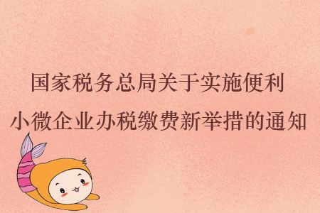 國家稅務總局關于實施便利小微企業辦稅繳費新舉措的通知