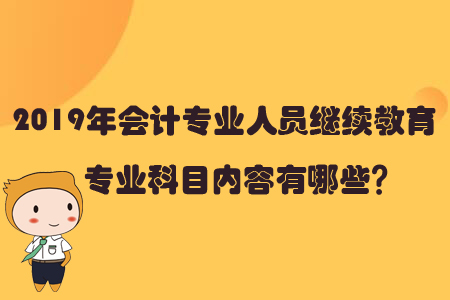 2019年會計專業人員繼續教育專業科目內容有哪些