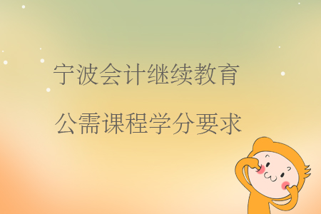 寧波會計繼續教育公需課程學分要求