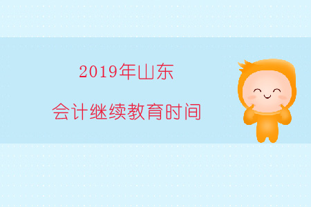 2019年山東會計繼續教育時間