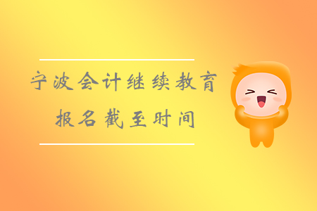 寧波會計繼續教育報名截至時間！