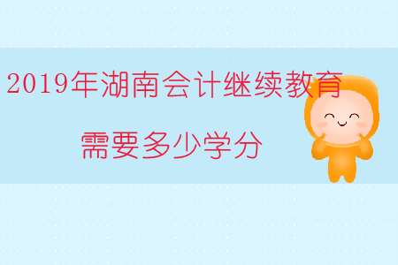 2019年湖南會計繼續教育需要多少學分？