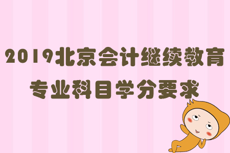 2019北京會計繼續教育專業科目學分要求