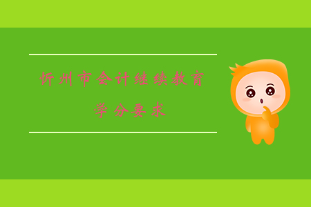 2019年山西省忻州市會計繼續教育學分要求