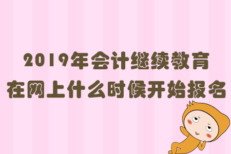 2019年會計繼續教育在網上什么時候開始報名