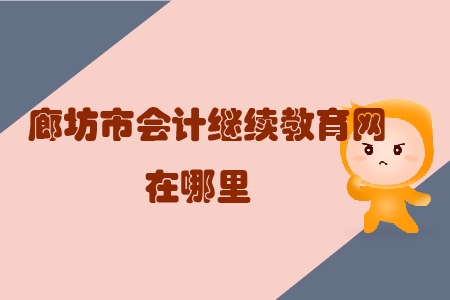 廊坊市會計繼續教育網在哪里？