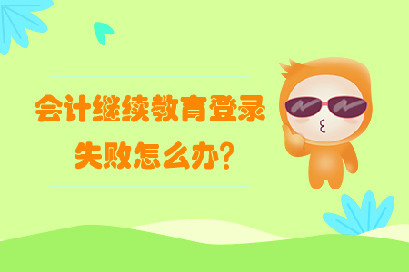 會計繼續教育登錄失敗怎么辦？