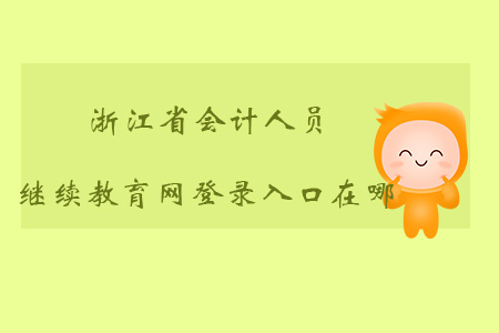 浙江會計人員繼續教育網登錄入口在哪？