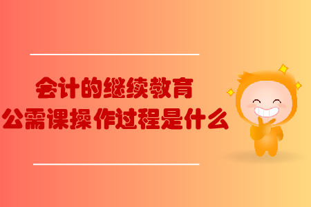 會計的繼續教育公需課操作過程是什么