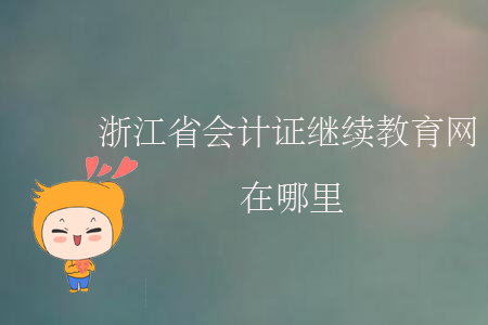 浙江省會計證繼續教育網在哪里？