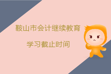 2019年遼寧省鞍山市會計繼續教育學習截止時間