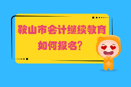 2019年鞍山市會計繼續教育如何報名？