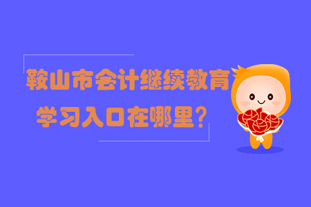 2019年鞍山市會計繼續教育學習入口在哪里？