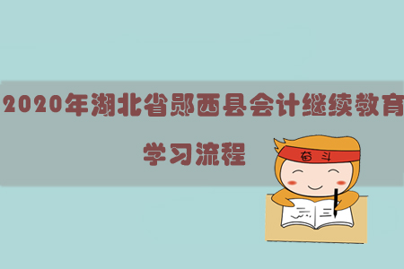 2020年湖北省鄖西縣會計繼續教育學習流程