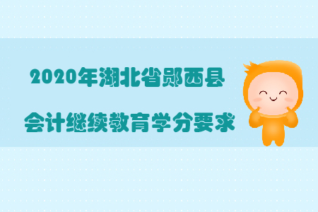 2020年湖北省鄖西縣會計繼續教育學分要求