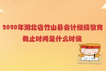2020年湖北省竹山縣會計繼續教育截止時間是什么時候？