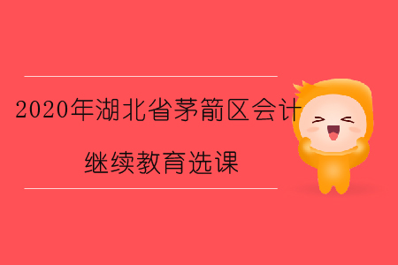 2020年湖北省茅箭區會計繼續教育選課