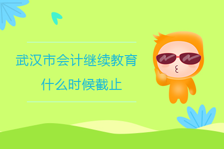 2020年武漢市會計繼續教育什么時候截止？