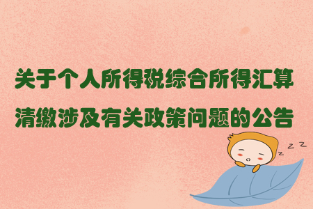 關于個人所得稅綜合所得匯算清繳涉及有關政策問題的公告
