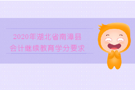 2020年湖北省南漳縣會計繼續教育學分要求是多少？