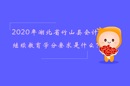 2020年湖北省竹山縣會計繼續教育學分要求是什么？