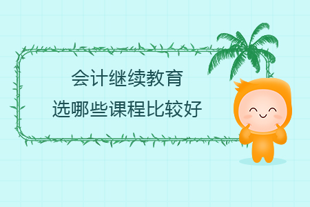 會計繼續教育選哪些課程比較好？