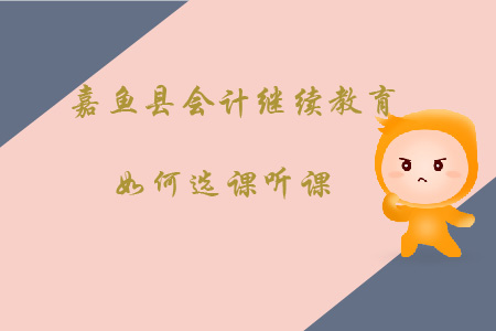 2020年咸寧市嘉魚縣會計繼續教育如何選課聽課？