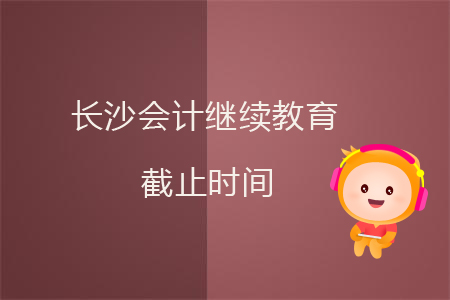 長沙會計繼續教育截止時間