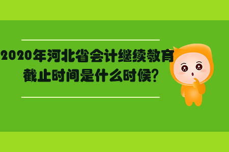 2020年河北省會計繼續教育截止時間是什么時候？