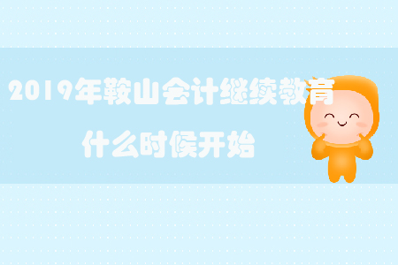 2019年鞍山會計繼續教育什么時候開始？