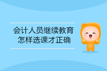 會計人員繼續教育怎樣選課才正確？