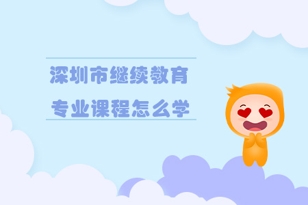 深圳市繼續教育專業課程怎么學？