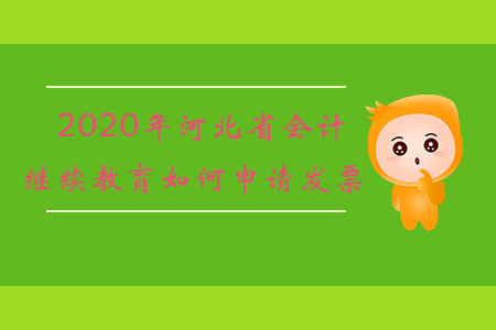 2020年河北省會計繼續教育如何申請發票？